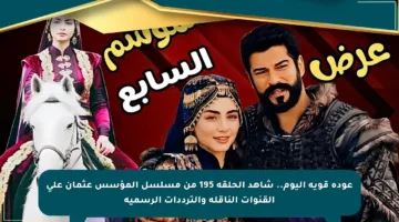 عودة قوية اليوم.. شاهد الحلقة 195 من مسلسل المؤسس عثمان على القنوات الناقلة والترددات الرسمية